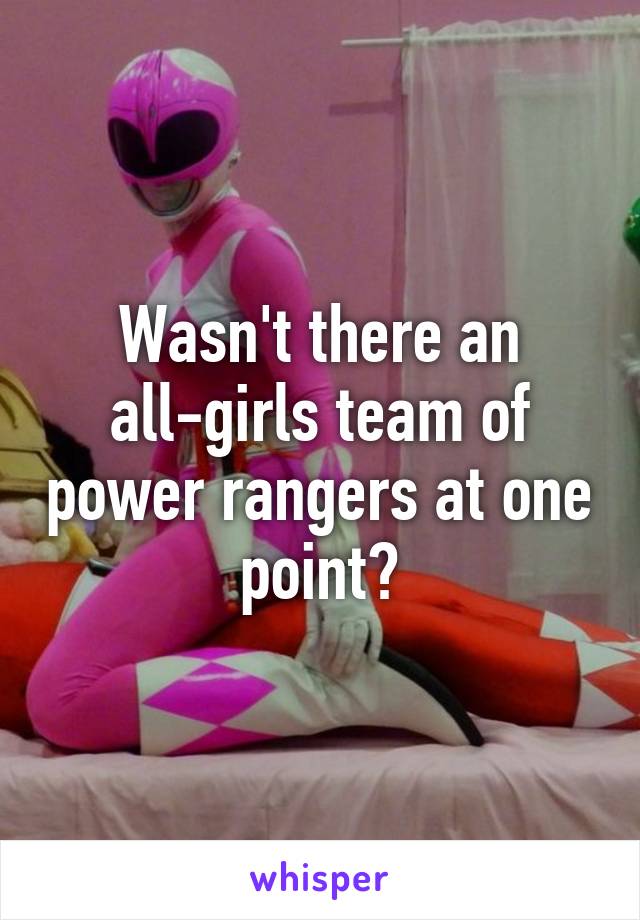 Wasn't there an all-girls team of power rangers at one point?