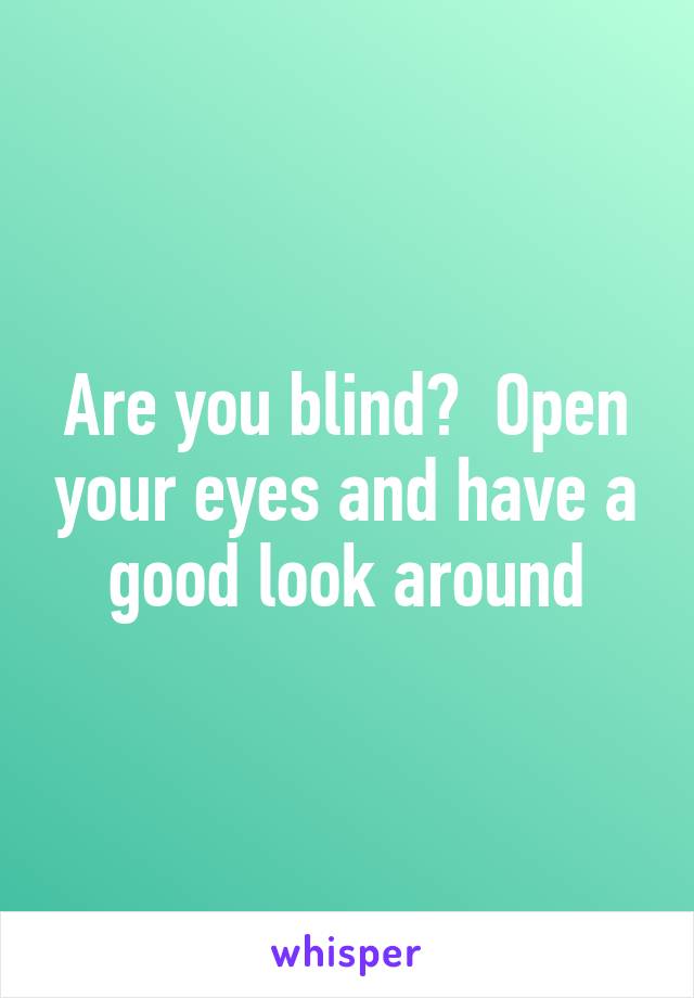 Are you blind?  Open your eyes and have a good look around