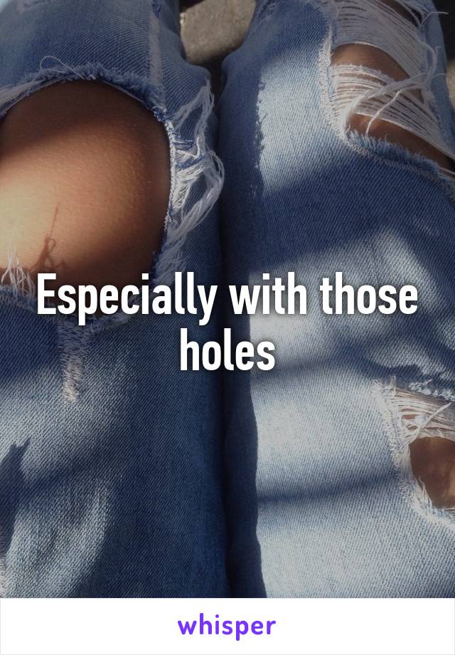 Especially with those holes