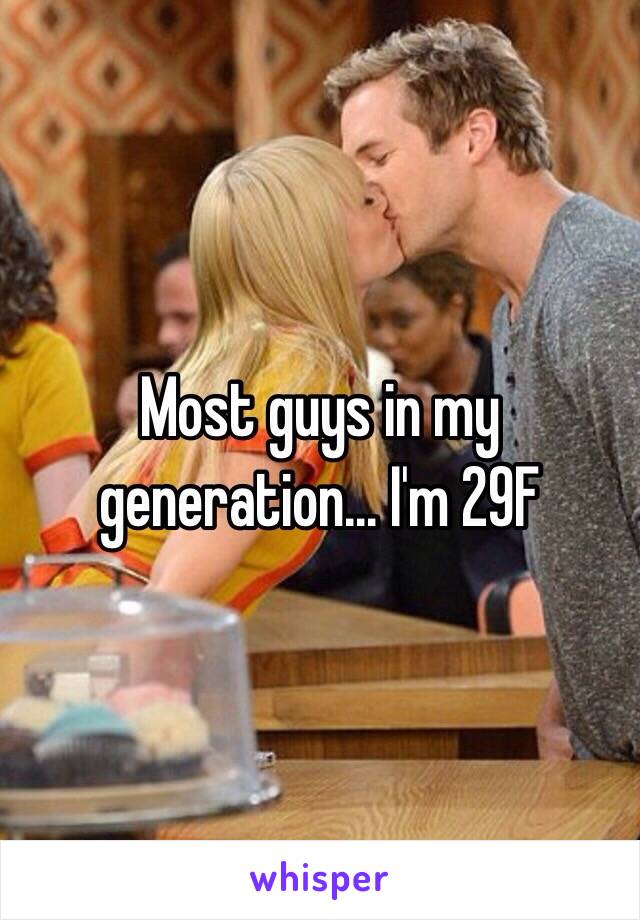 Most guys in my generation... I'm 29F 