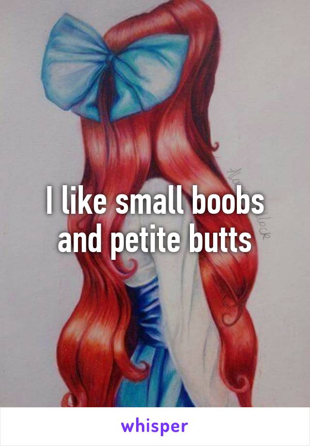 I like small boobs and petite butts