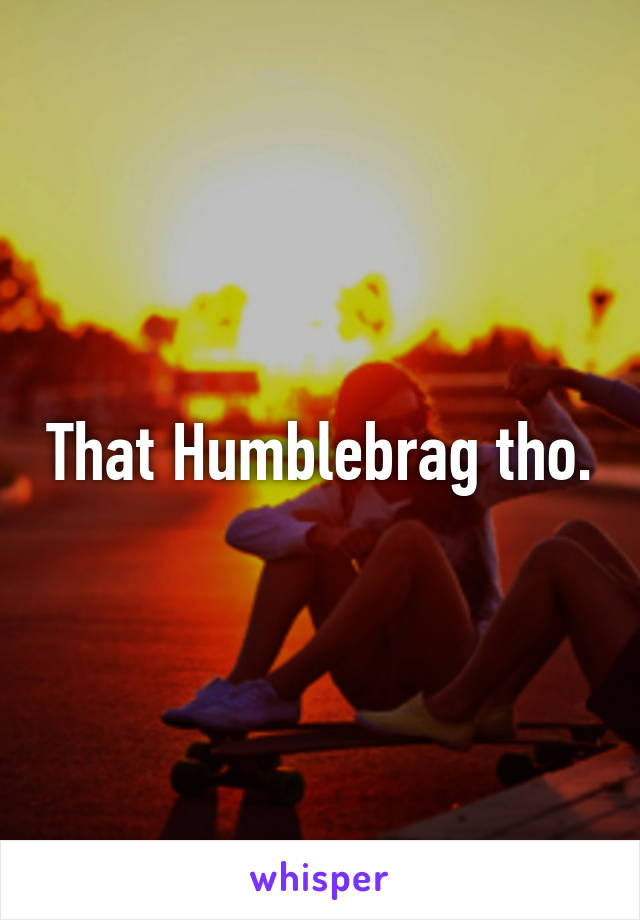 That Humblebrag tho.