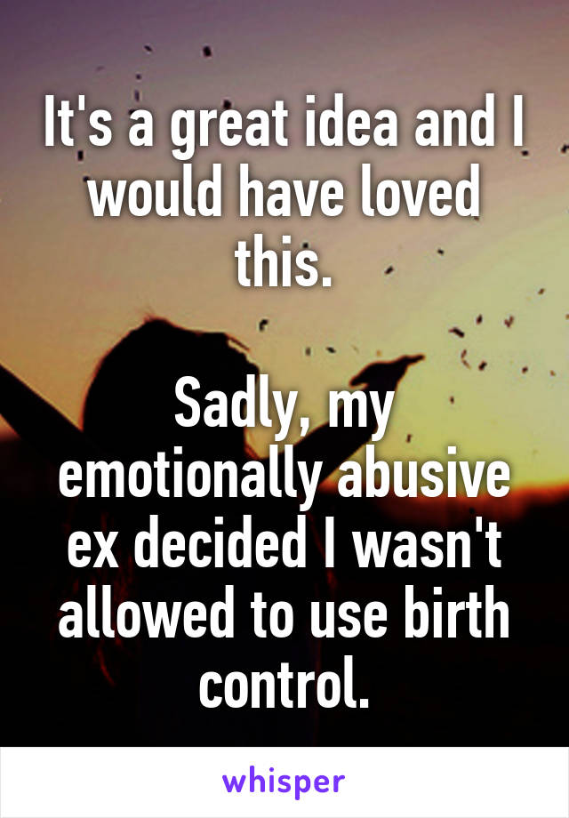 It's a great idea and I would have loved this.

Sadly, my emotionally abusive ex decided I wasn't allowed to use birth control.