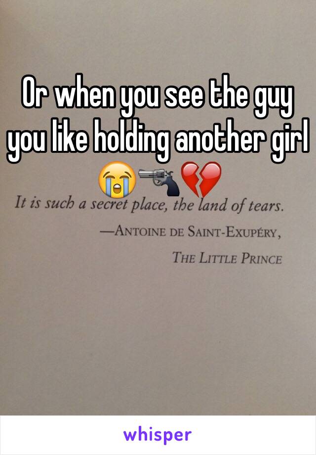Or when you see the guy you like holding another girl
😭🔫💔
