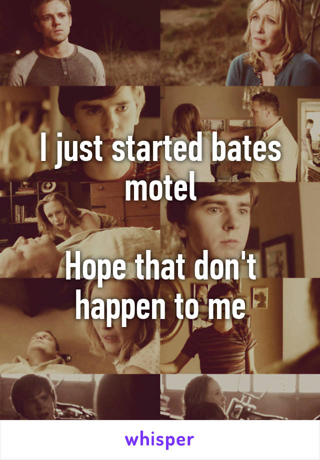 I just started bates motel

Hope that don't happen to me