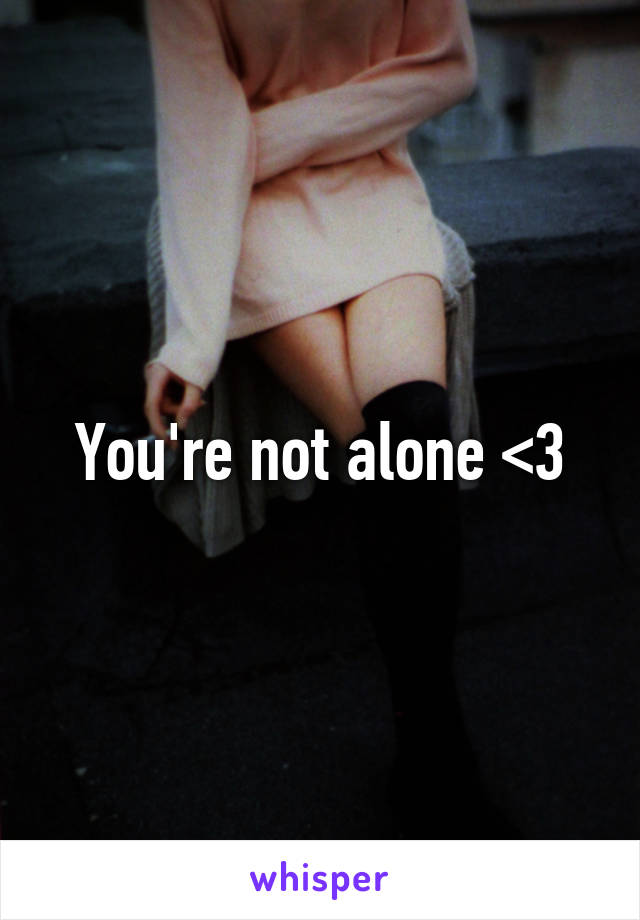 You're not alone <3
