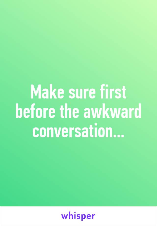 Make sure first before the awkward conversation...