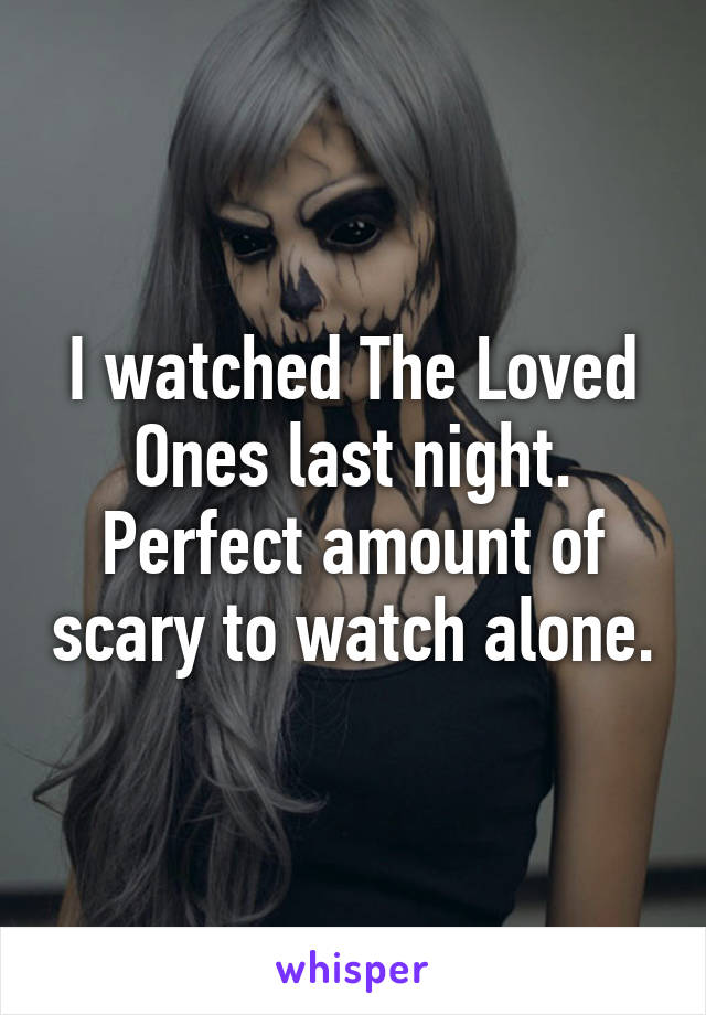 I watched The Loved Ones last night. Perfect amount of scary to watch alone.
