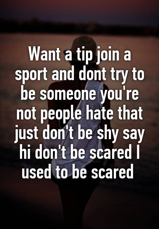 want-a-tip-join-a-sport-and-dont-try-to-be-someone-you-re-not-people