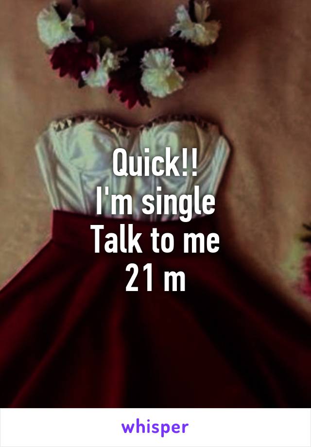Quick!!
I'm single
Talk to me
21 m