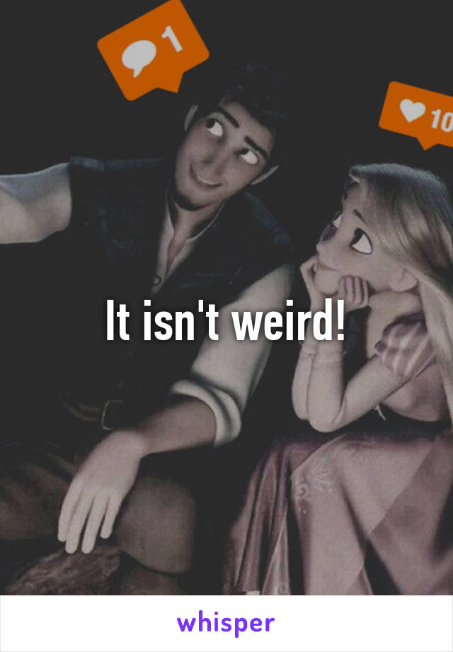 It isn't weird!