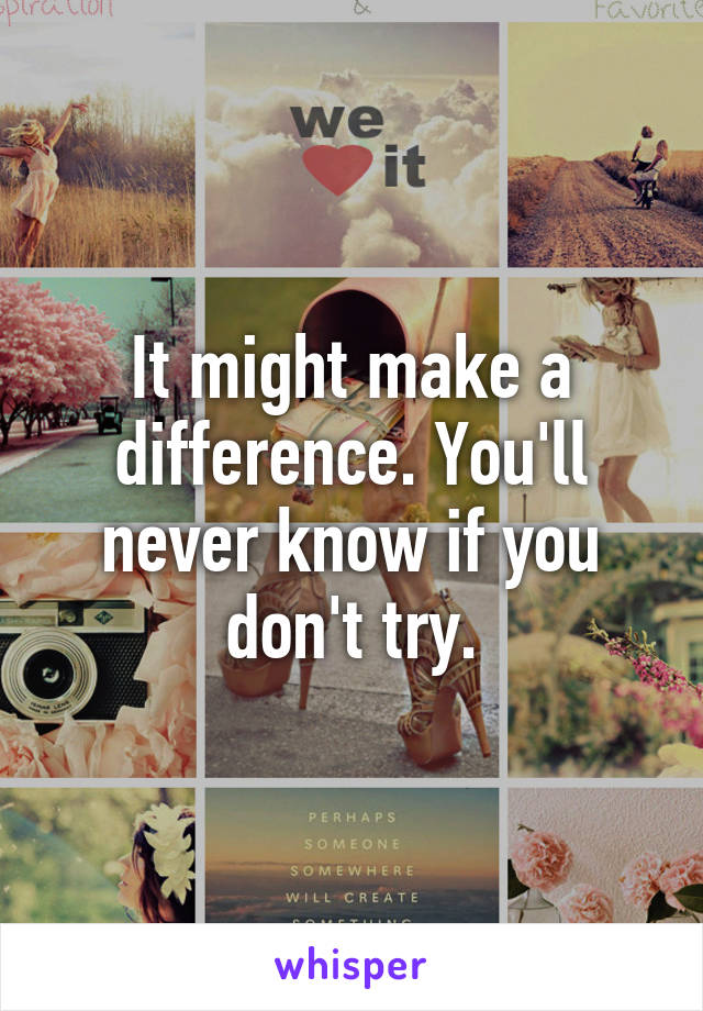 It might make a difference. You'll never know if you don't try.