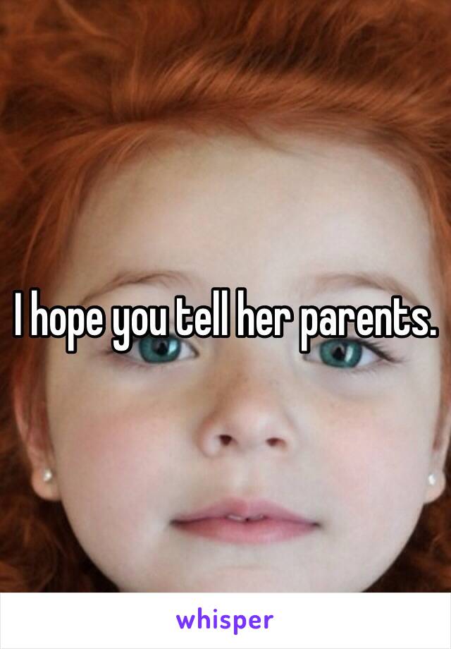 I hope you tell her parents.