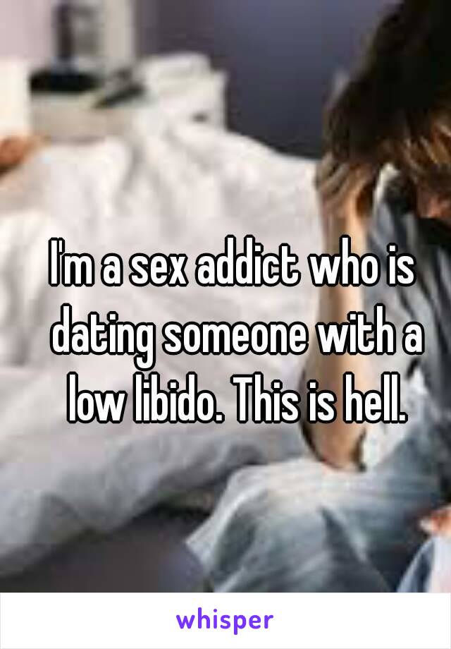 I'm a sex addict who is dating someone with a low libido. This is hell.