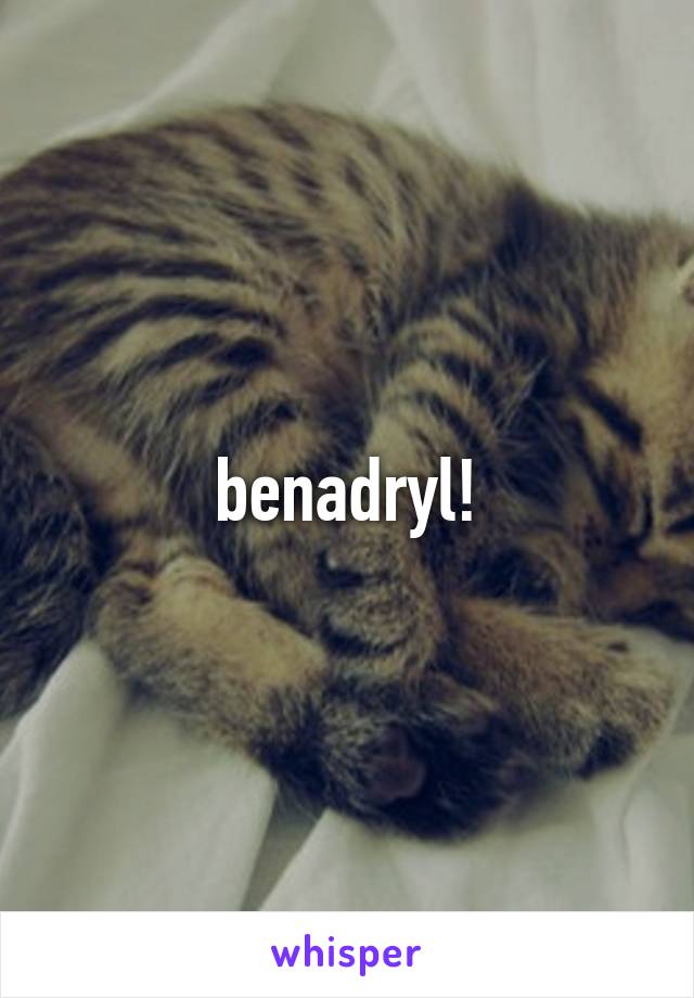 benadryl!