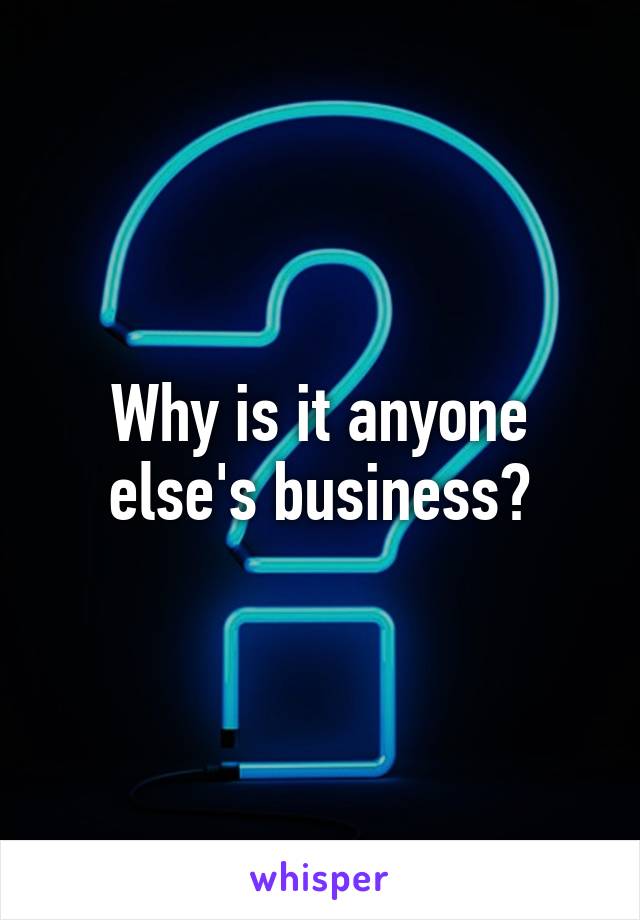 Why is it anyone else's business?