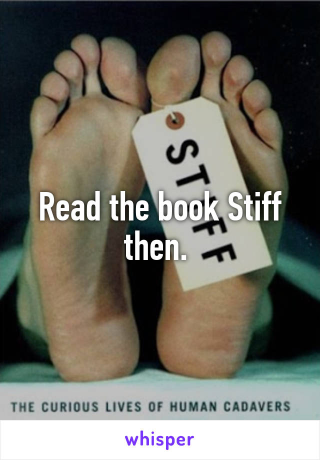 Read the book Stiff then. 