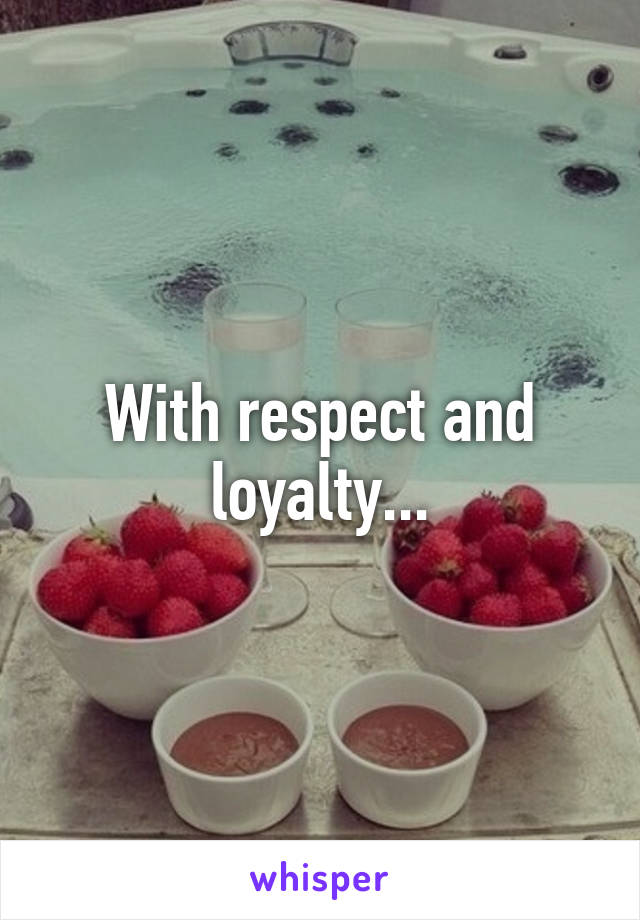 With respect and loyalty...