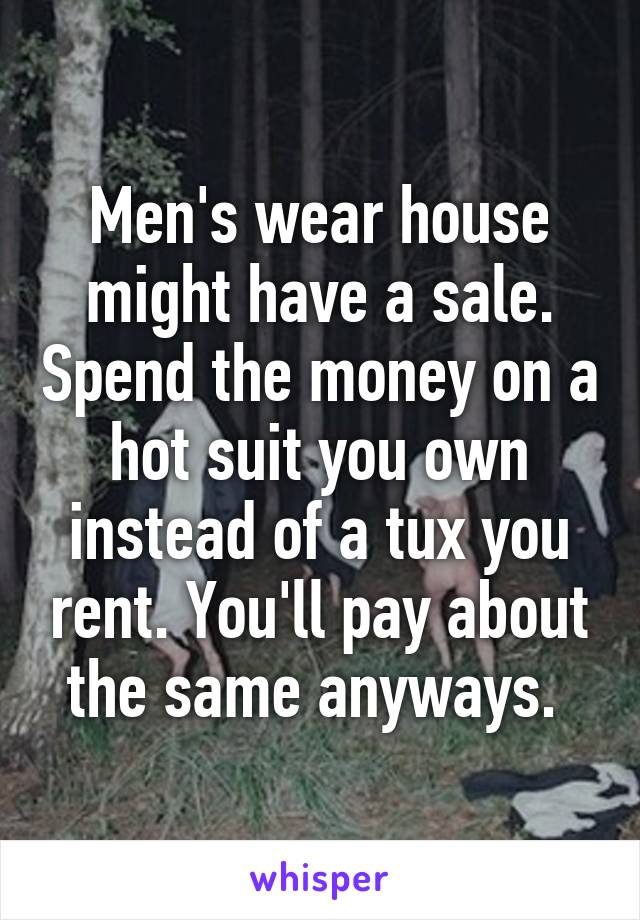 Men's wear house might have a sale. Spend the money on a hot suit you own instead of a tux you rent. You'll pay about the same anyways. 