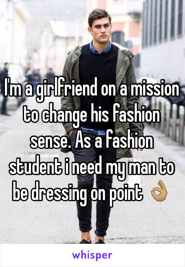 I'm a girlfriend on a mission to change his fashion sense. As a fashion student i need my man to be dressing on point 👌🏽