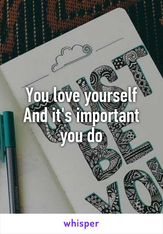 You love yourself
And it's important you do