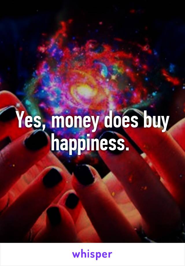 Yes, money does buy happiness. 