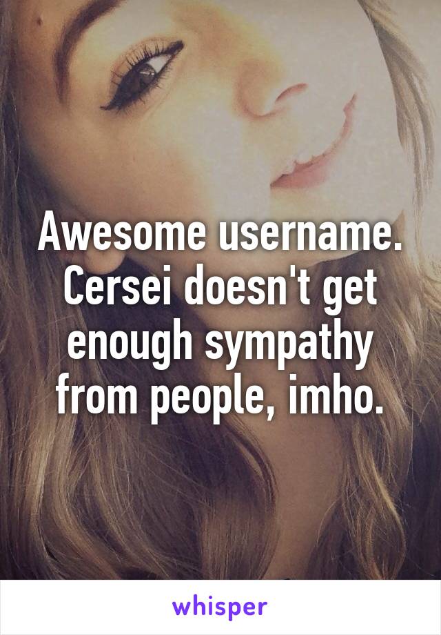 Awesome username. Cersei doesn't get enough sympathy from people, imho.