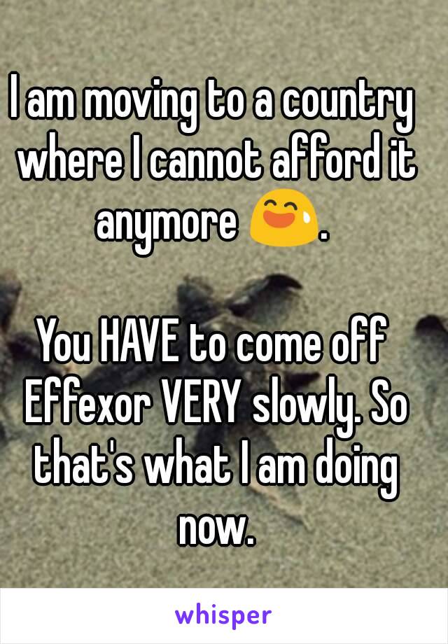 I am moving to a country where I cannot afford it anymore 😅. 

You HAVE to come off Effexor VERY slowly. So that's what I am doing now.