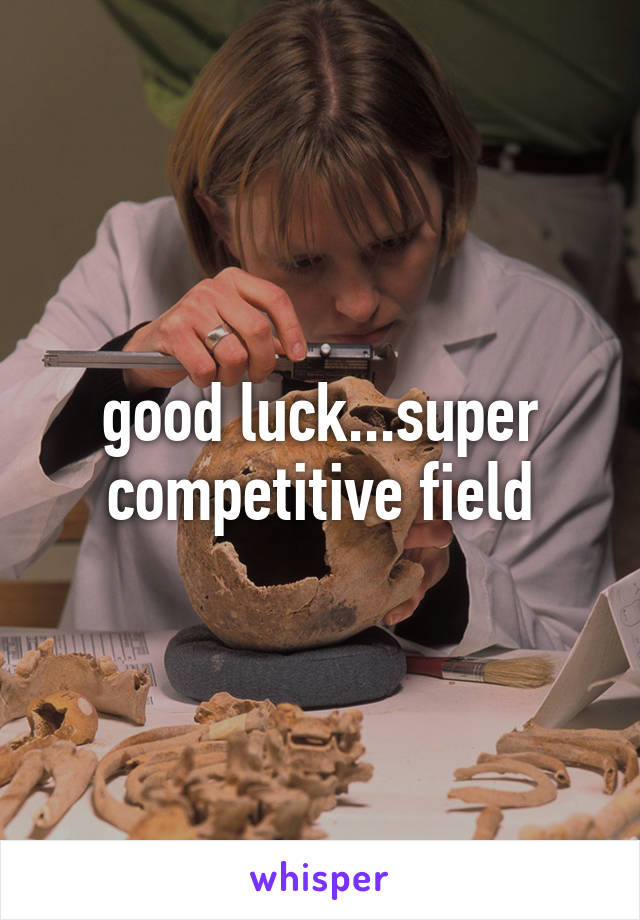 good luck...super competitive field