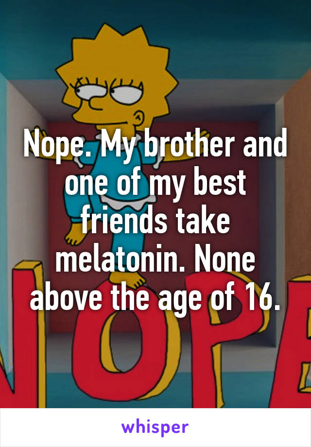 Nope. My brother and one of my best friends take melatonin. None above the age of 16.