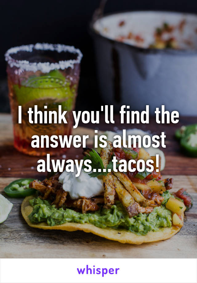 I think you'll find the answer is almost always....tacos!