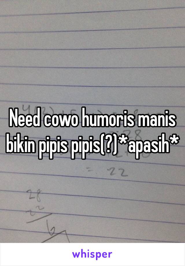 Need cowo humoris manis bikin pipis pipis(?)*apasih*