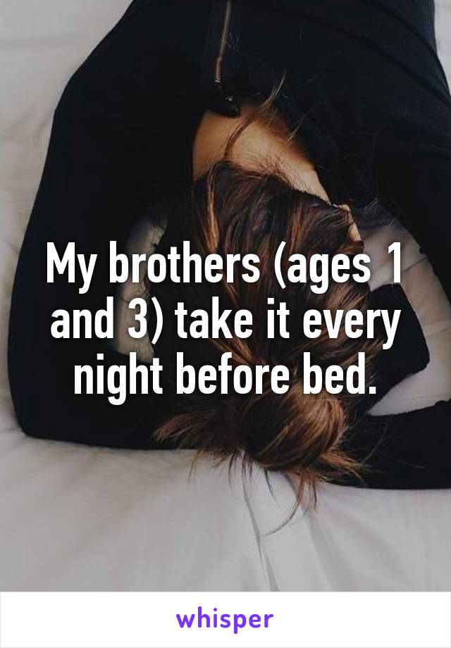 My brothers (ages 1 and 3) take it every night before bed.