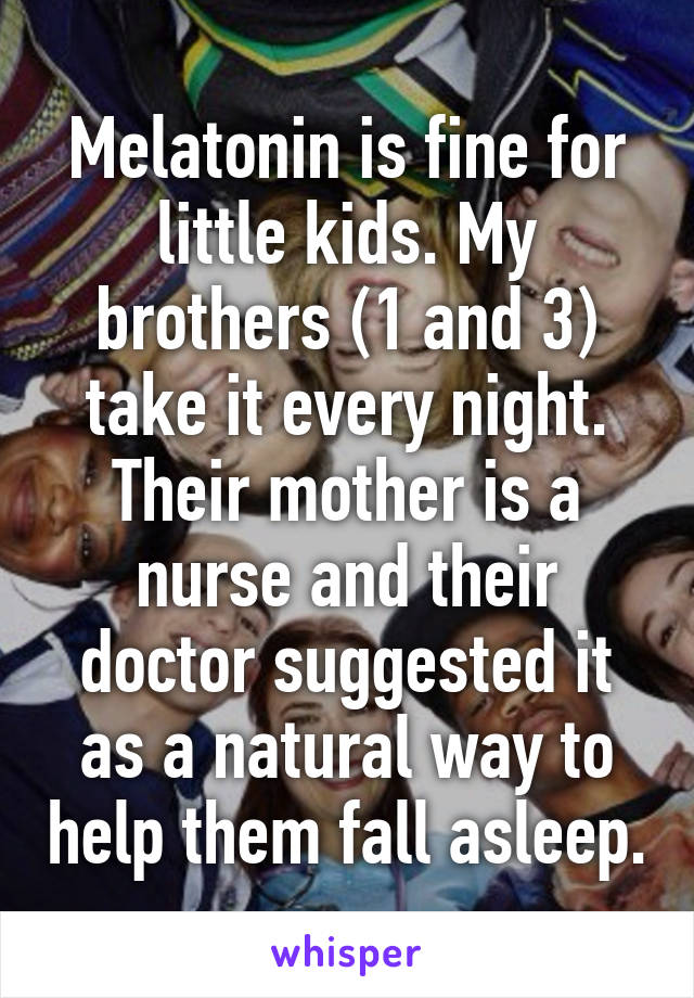 Melatonin is fine for little kids. My brothers (1 and 3) take it every night. Their mother is a nurse and their doctor suggested it as a natural way to help them fall asleep.