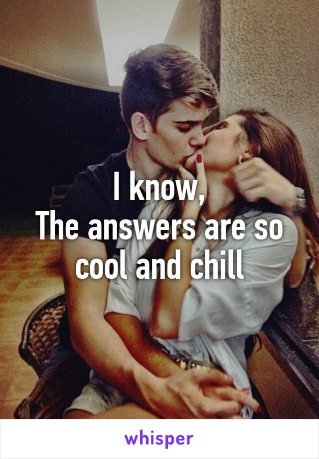 I know,
The answers are so cool and chill