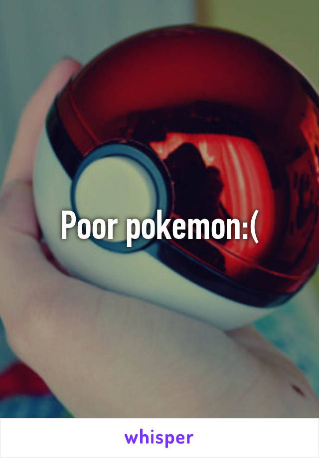 Poor pokemon:(