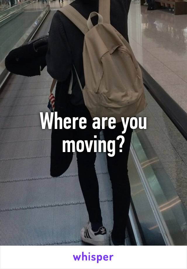 Where are you moving?