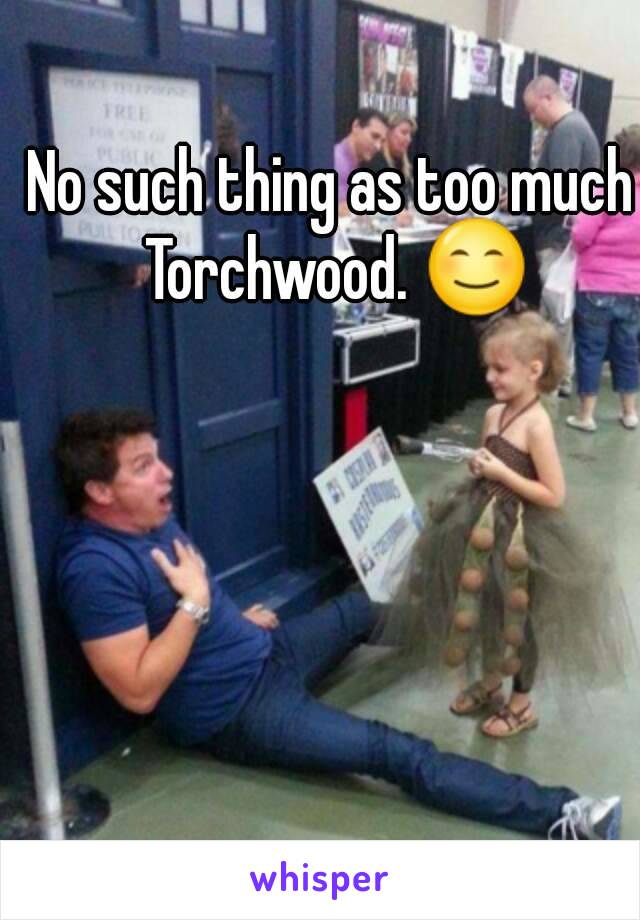 No such thing as too much Torchwood. 😊