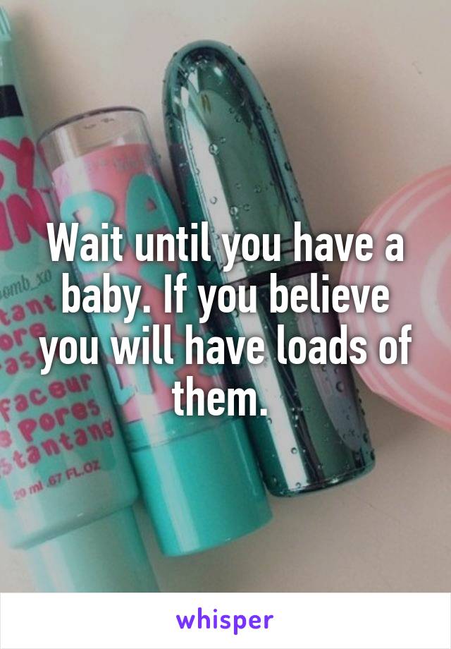 Wait until you have a baby. If you believe you will have loads of them. 