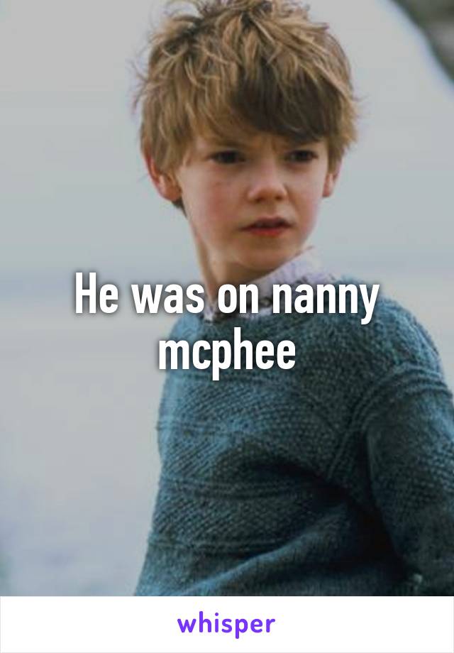 He was on nanny mcphee