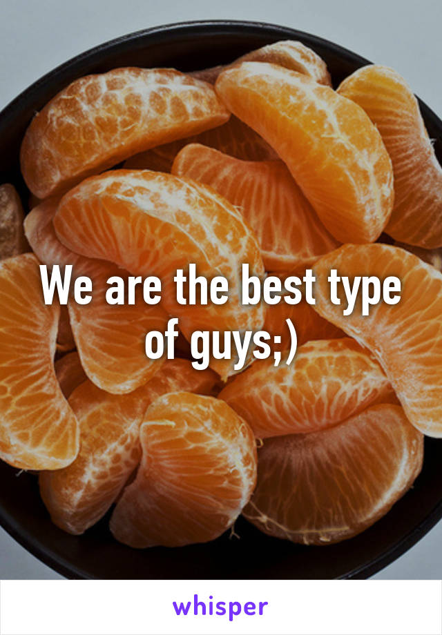 We are the best type of guys;)