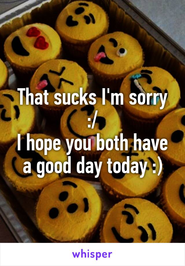 That sucks I'm sorry :/
I hope you both have a good day today :)