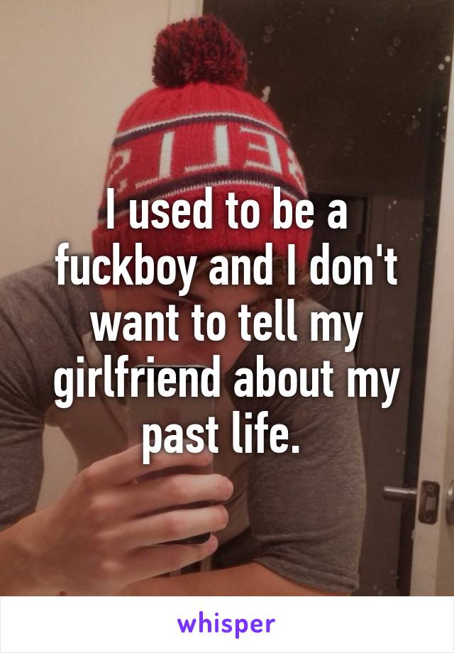 I used to be a fuckboy and I don't want to tell my girlfriend about my past life. 