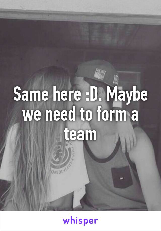 Same here :D. Maybe we need to form a team