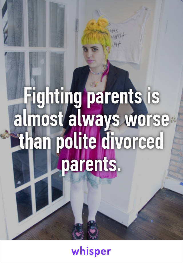 Fighting parents is almost always worse than polite divorced parents.