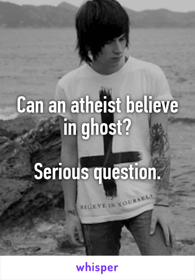 Can an atheist believe in ghost?

Serious question.