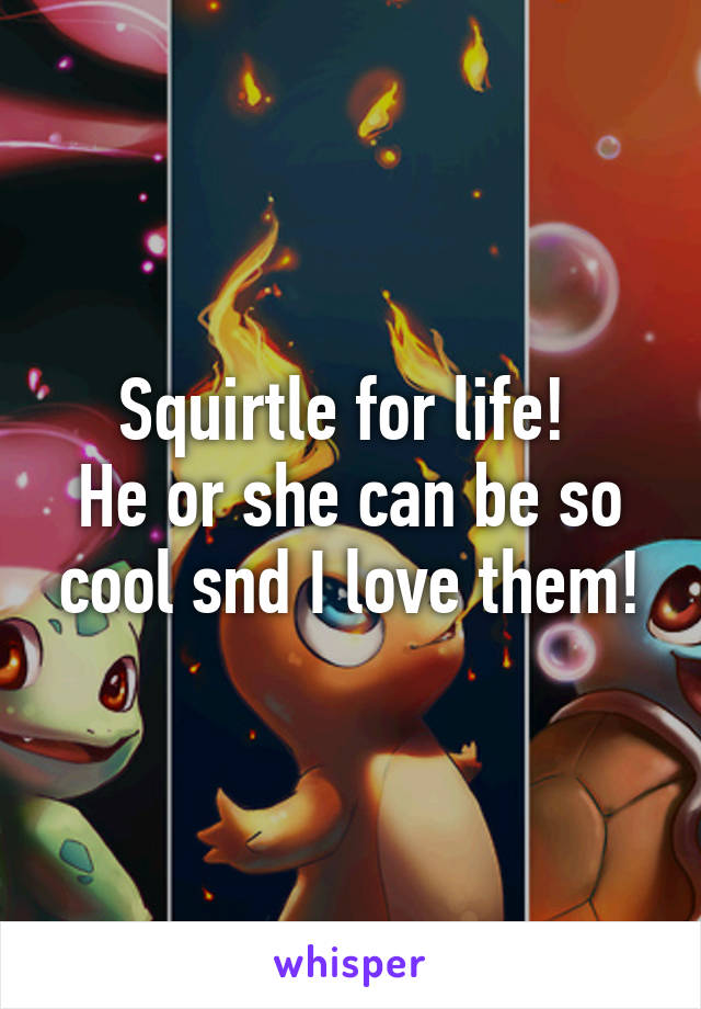 Squirtle for life! 
He or she can be so cool snd I love them!
