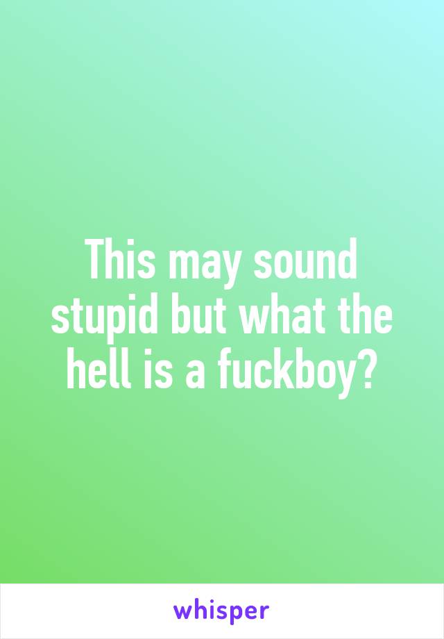 This may sound stupid but what the hell is a fuckboy?