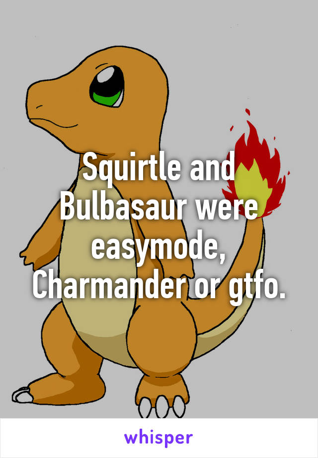 Squirtle and Bulbasaur were easymode, Charmander or gtfo.