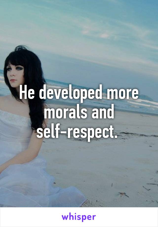 He developed more morals and self-respect. 